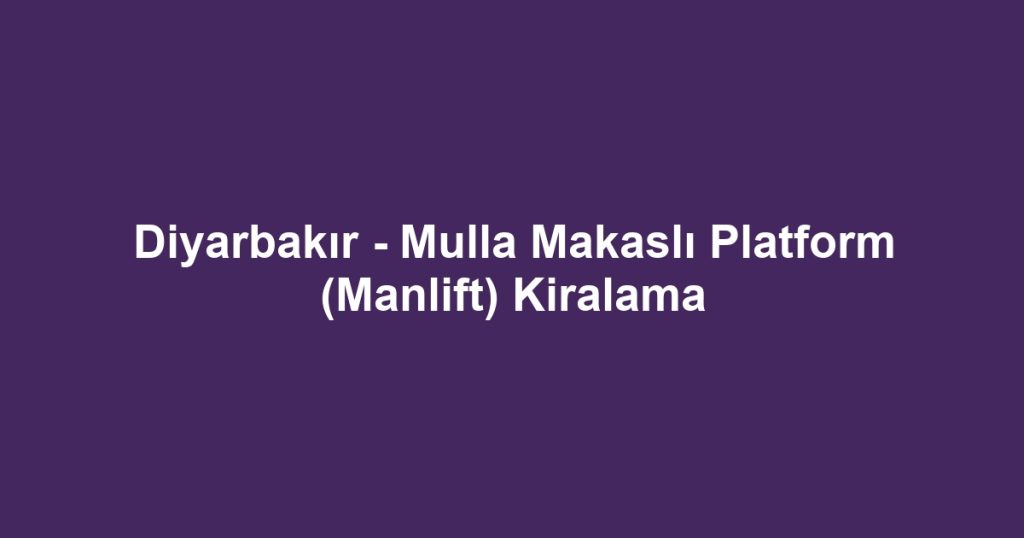 Diyarbakır - Mulla Makaslı Platform (Manlift) Kiralama