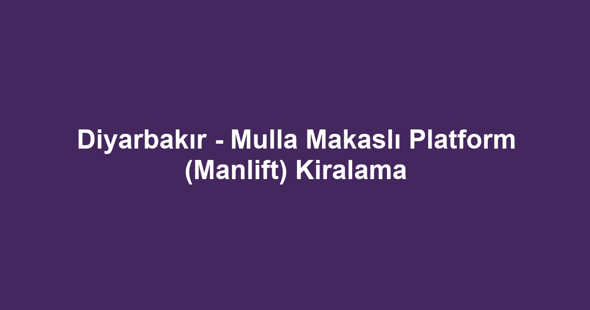 Diyarbakır - Mulla Makaslı Platform (Manlift) Kiralama