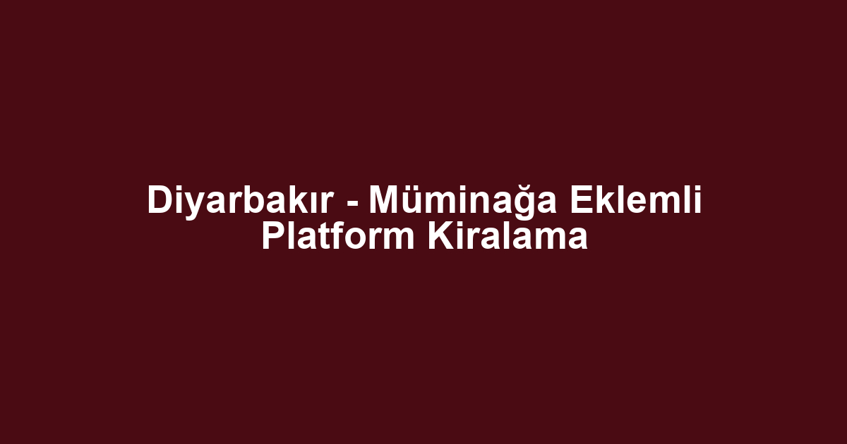 Diyarbakır - Müminağa Eklemli Platform Kiralama