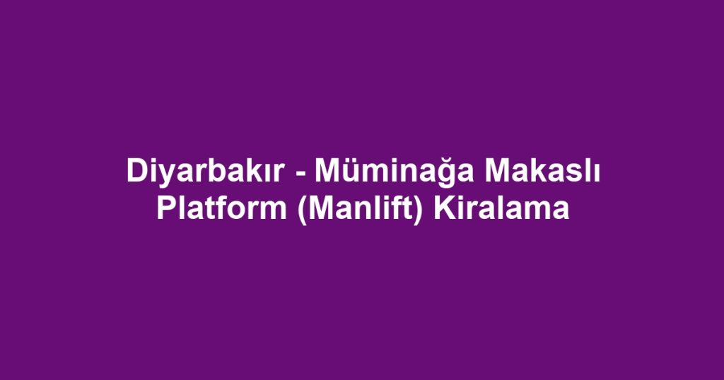 Diyarbakır - Müminağa Makaslı Platform (Manlift) Kiralama