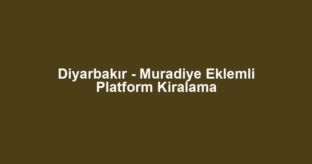 Diyarbakır - Muradiye Eklemli Platform Kiralama