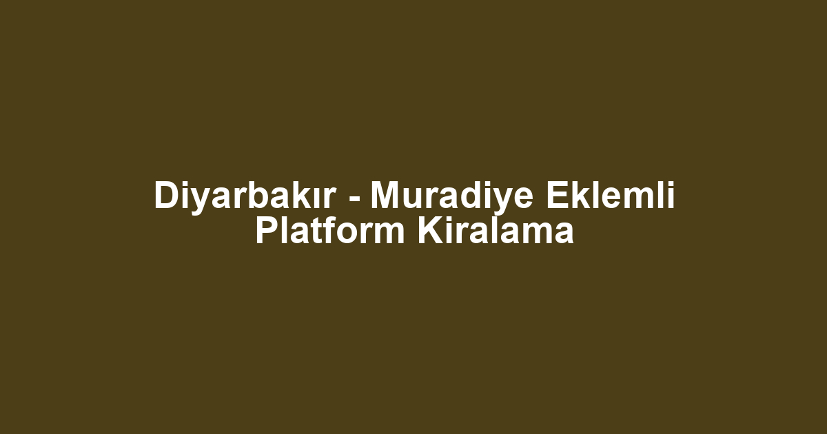 Diyarbakır - Muradiye Eklemli Platform Kiralama