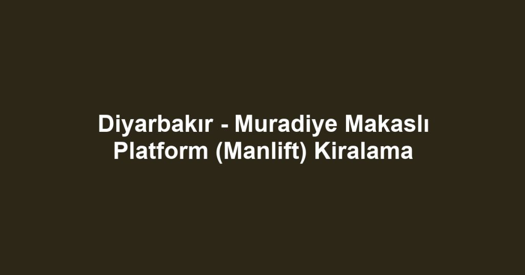 Diyarbakır - Muradiye Makaslı Platform (Manlift) Kiralama