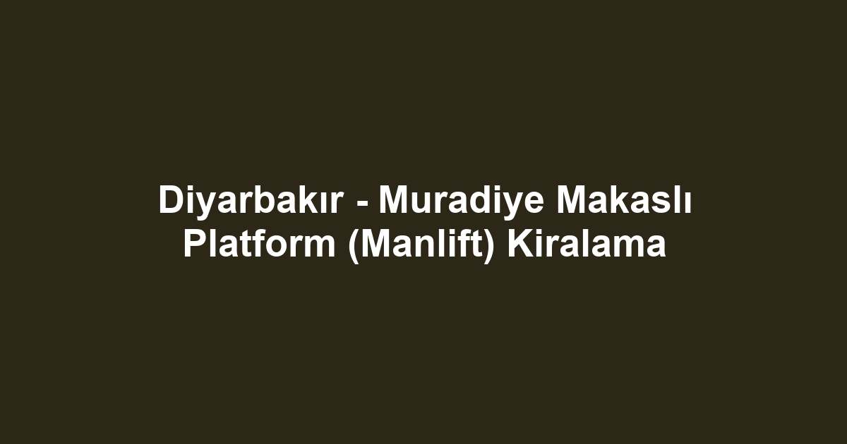 Diyarbakır - Muradiye Makaslı Platform (Manlift) Kiralama