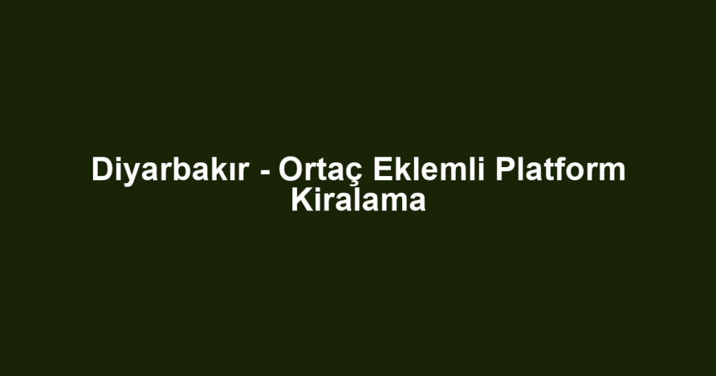 Diyarbakır - Ortaç Eklemli Platform Kiralama