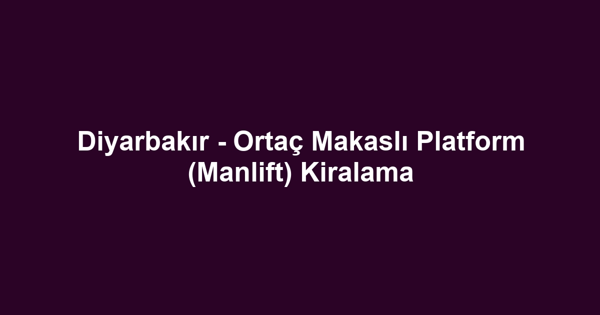 Diyarbakır - Ortaç Makaslı Platform (Manlift) Kiralama