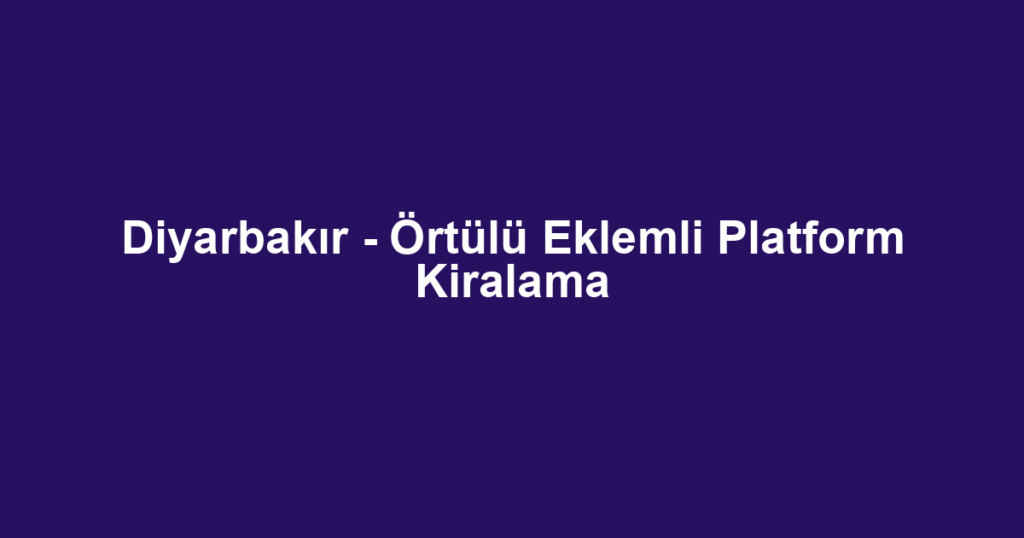 Diyarbakır - Örtülü Eklemli Platform Kiralama