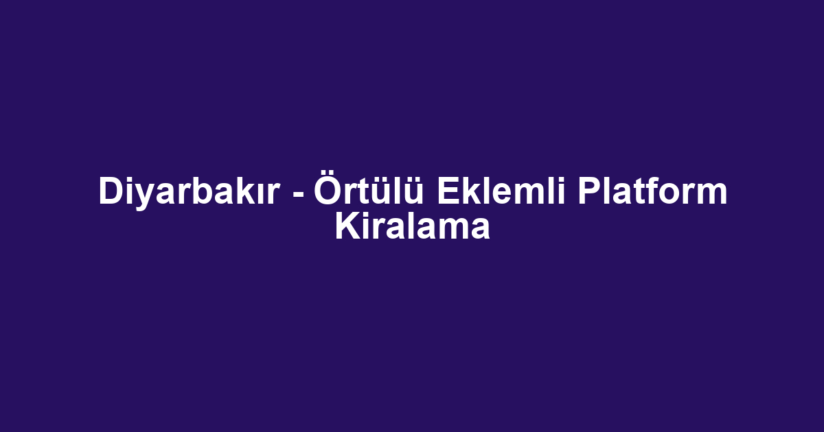 Diyarbakır - Örtülü Eklemli Platform Kiralama