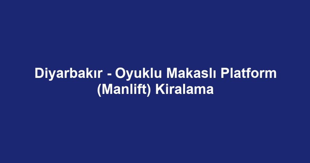 Diyarbakır - Oyuklu Makaslı Platform (Manlift) Kiralama