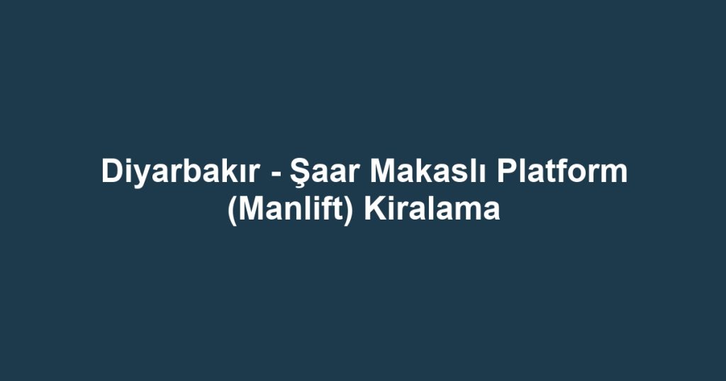 Diyarbakır - Şaar Makaslı Platform (Manlift) Kiralama