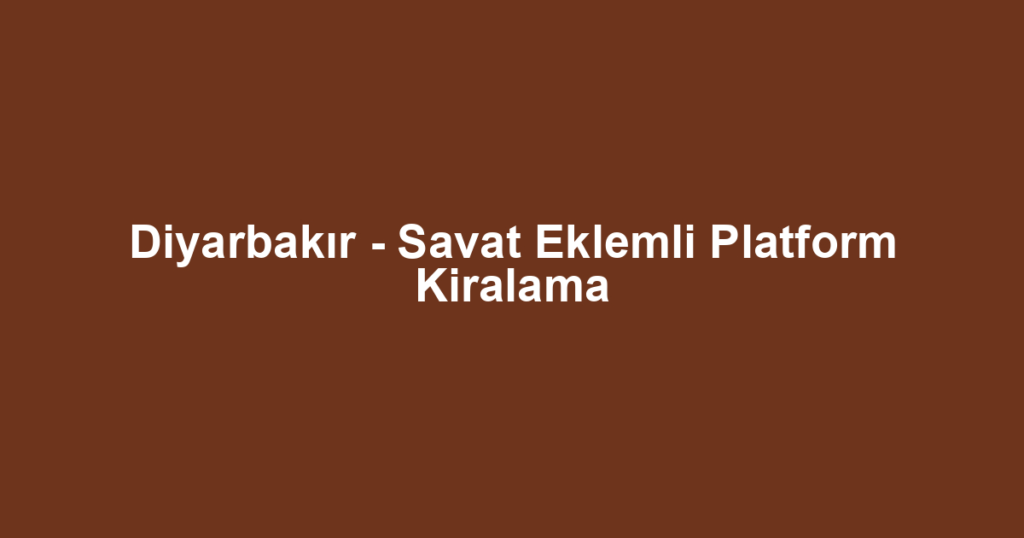 Diyarbakır - Savat Eklemli Platform Kiralama