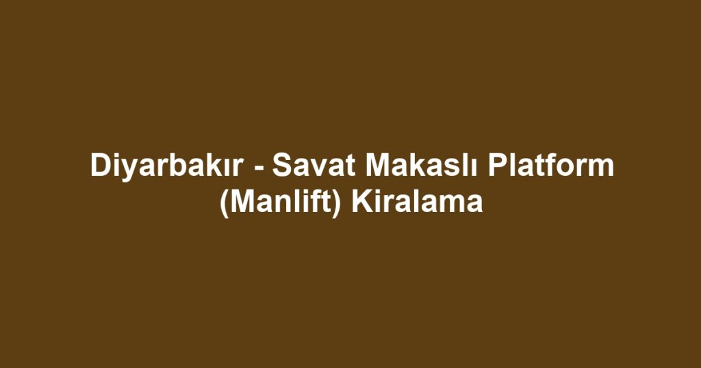 Diyarbakır - Savat Makaslı Platform (Manlift) Kiralama