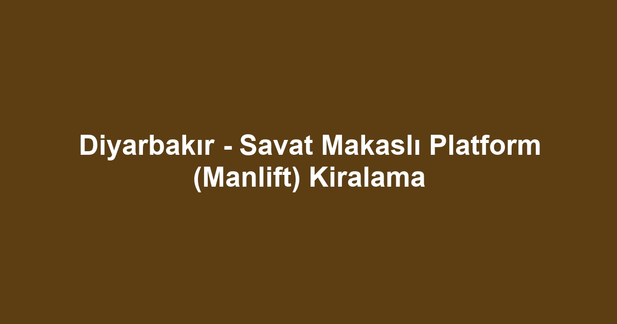 Diyarbakır - Savat Makaslı Platform (Manlift) Kiralama