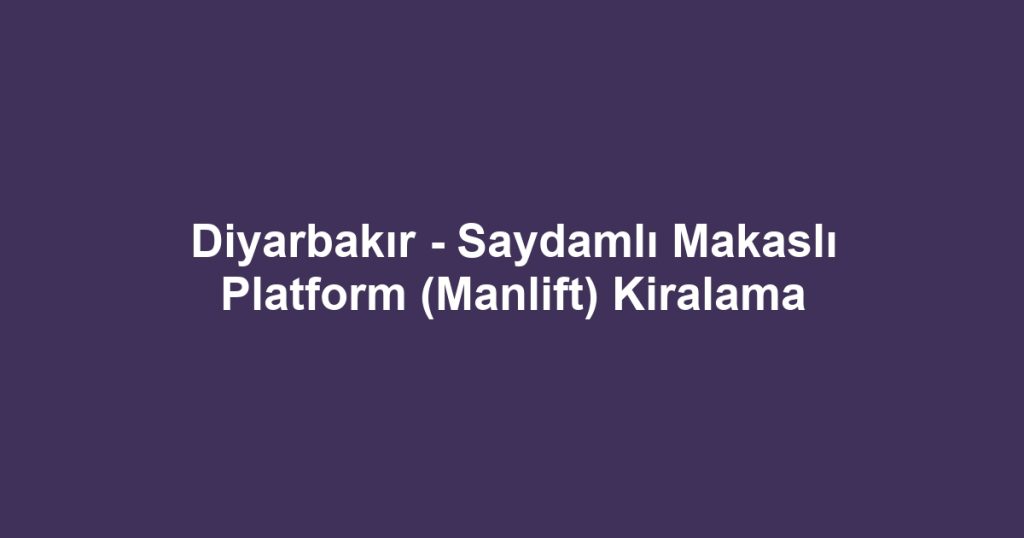 Diyarbakır - Saydamlı Makaslı Platform (Manlift) Kiralama