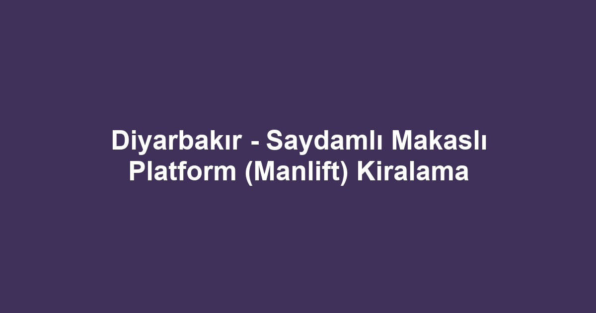 Diyarbakır - Saydamlı Makaslı Platform (Manlift) Kiralama