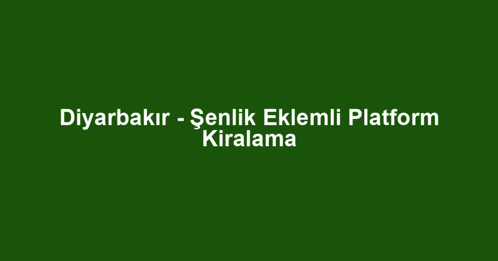 Diyarbakır - Şenlik Eklemli Platform Kiralama