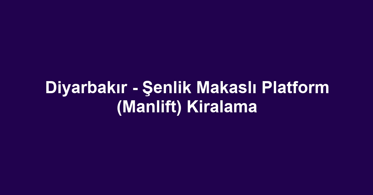 Diyarbakır - Şenlik Makaslı Platform (Manlift) Kiralama