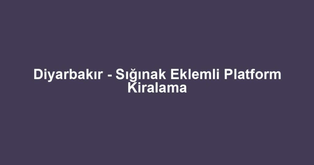 Diyarbakır - Sığınak Eklemli Platform Kiralama