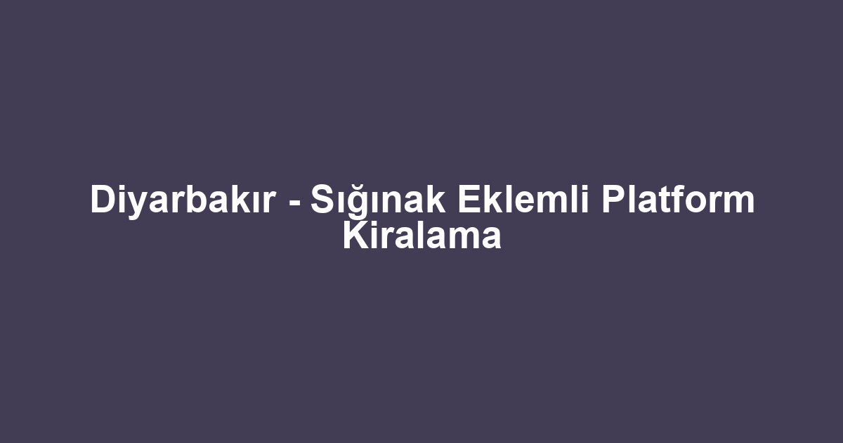 Diyarbakır - Sığınak Eklemli Platform Kiralama