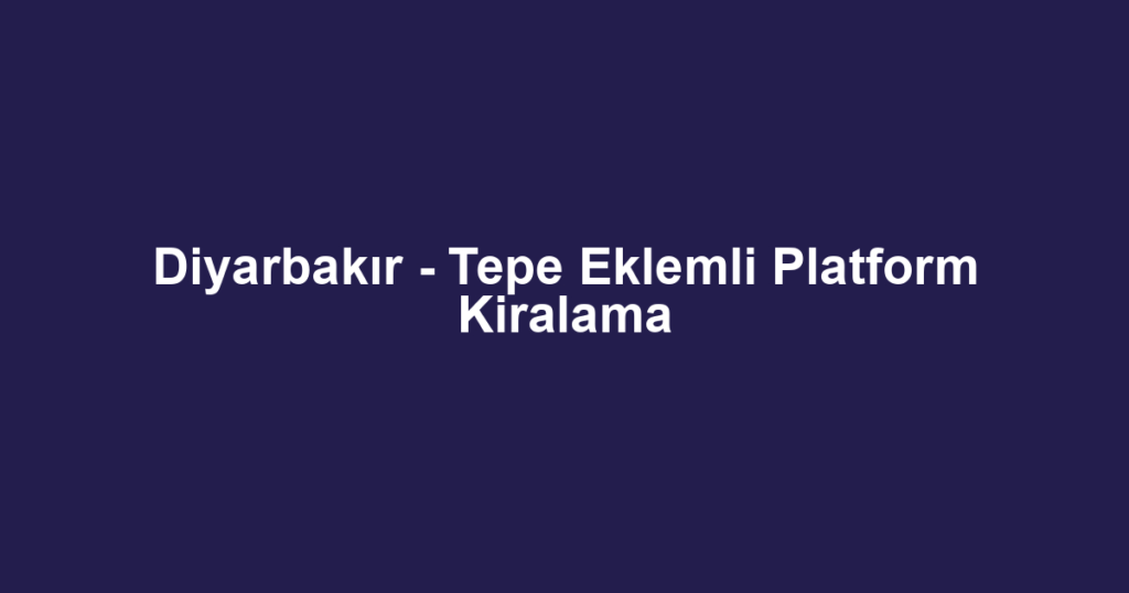 Diyarbakır - Tepe Eklemli Platform Kiralama