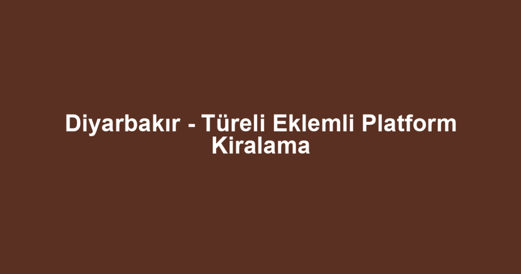 Diyarbakır - Türeli Eklemli Platform Kiralama
