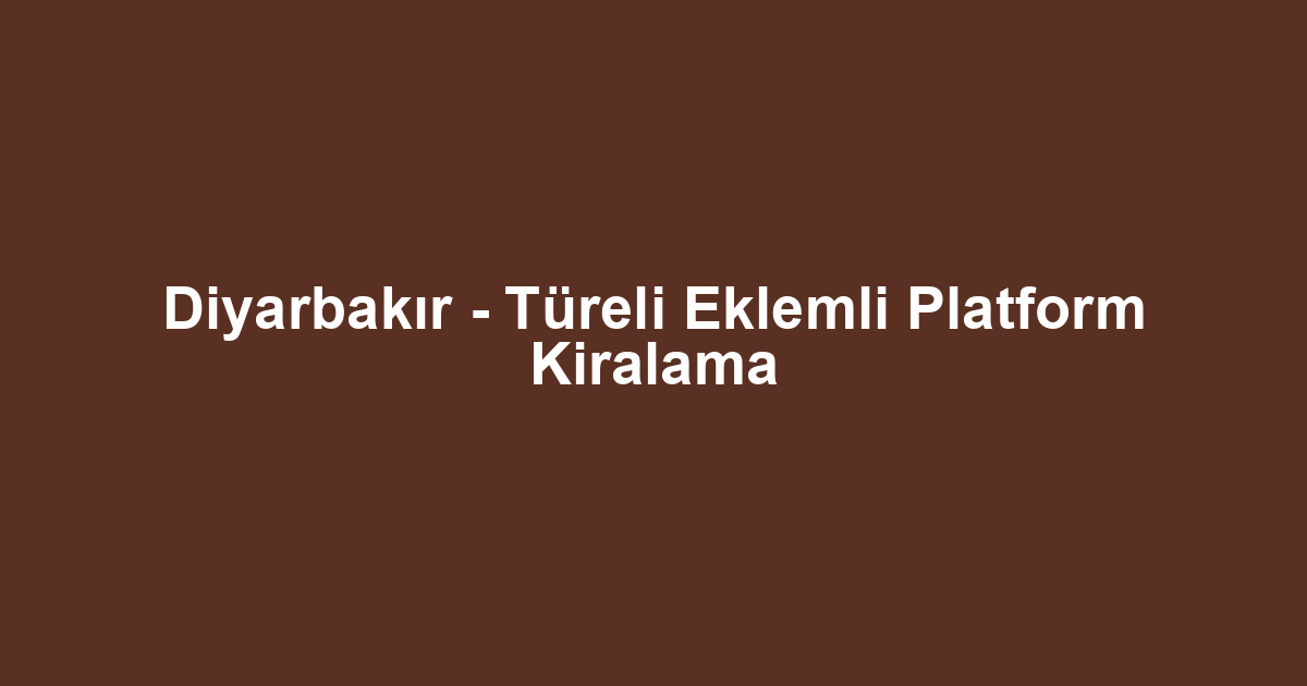 Diyarbakır - Türeli Eklemli Platform Kiralama