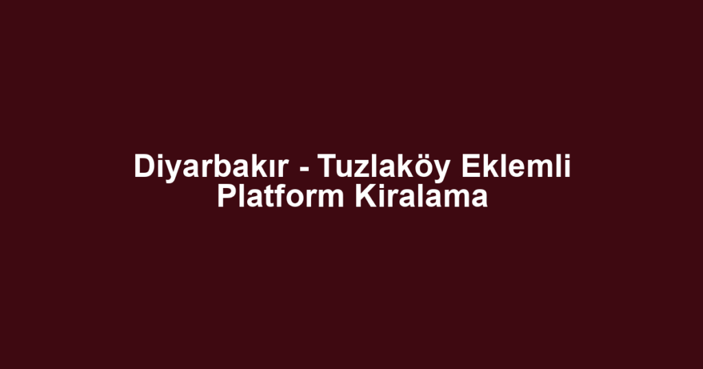 Diyarbakır - Tuzlaköy Eklemli Platform Kiralama