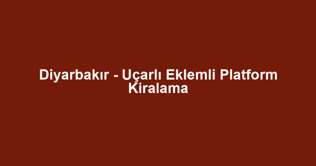 Diyarbakır - Uçarlı Eklemli Platform Kiralama