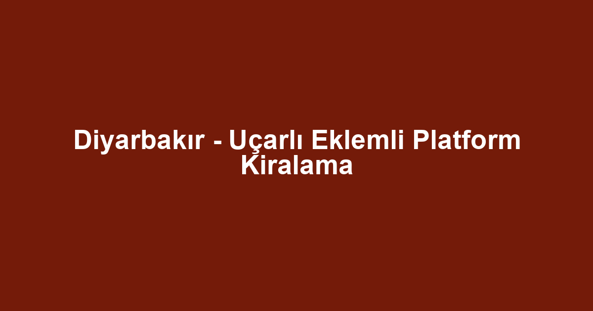 Diyarbakır - Uçarlı Eklemli Platform Kiralama