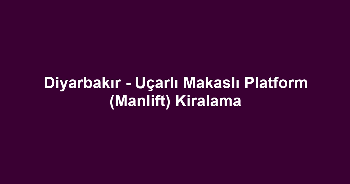 Diyarbakır - Uçarlı Makaslı Platform (Manlift) Kiralama