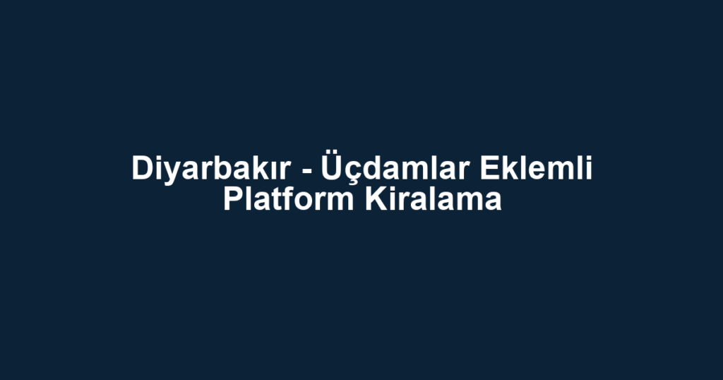 Diyarbakır - Üçdamlar Eklemli Platform Kiralama