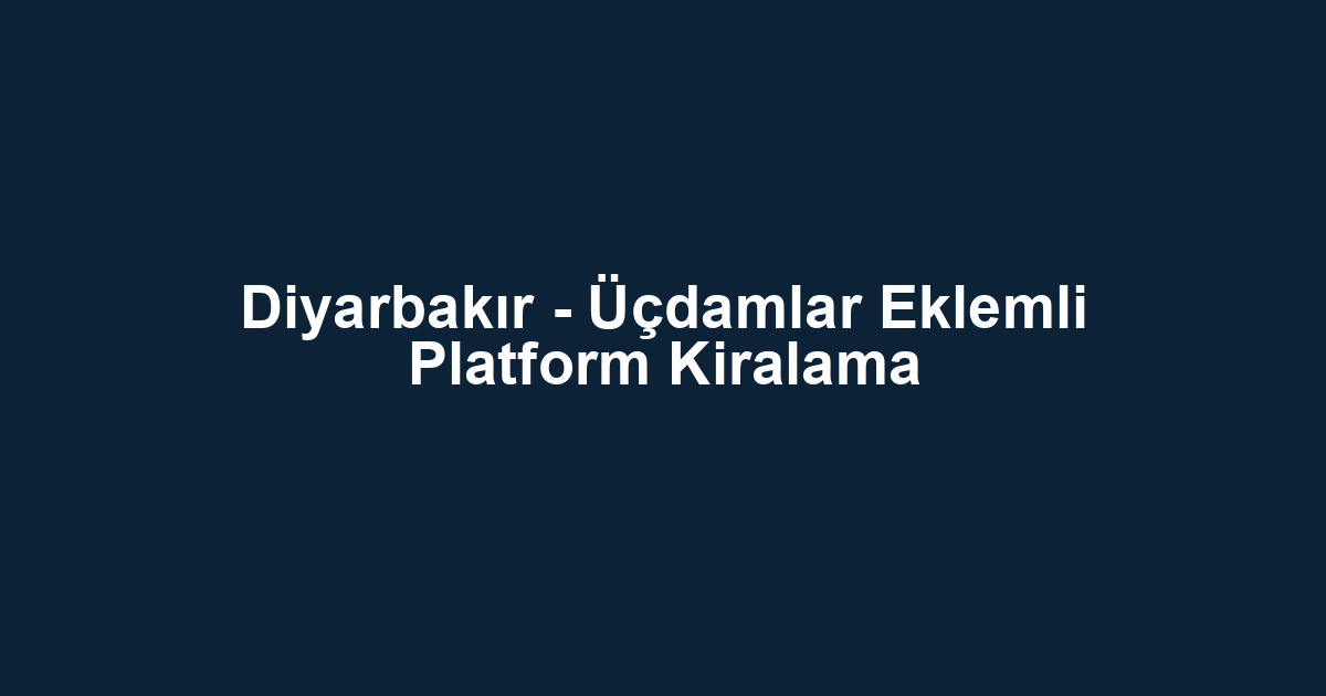 Diyarbakır - Üçdamlar Eklemli Platform Kiralama
