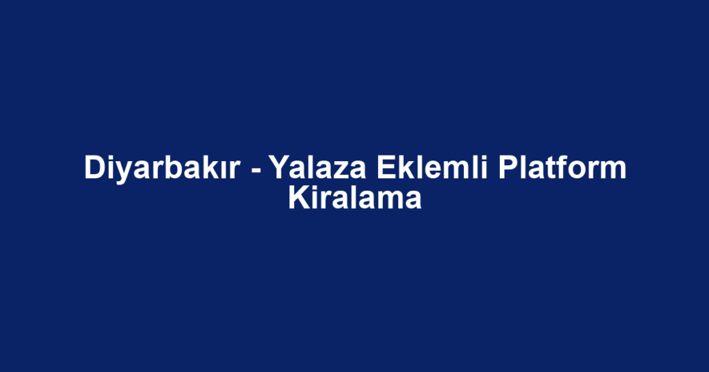 Diyarbakır - Yalaza Eklemli Platform Kiralama