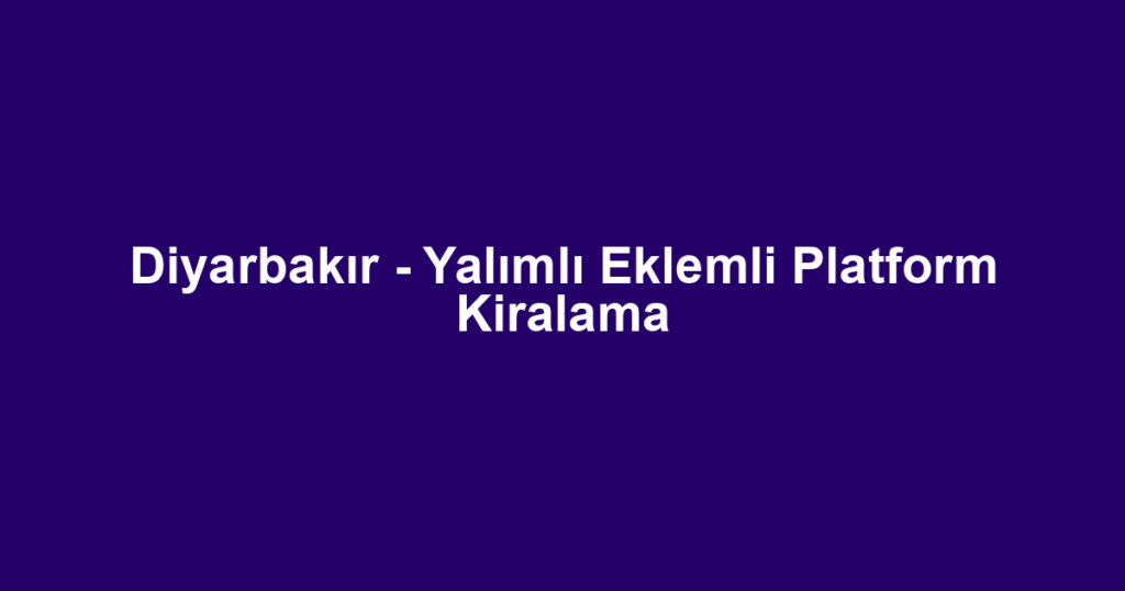 Diyarbakır - Yalımlı Eklemli Platform Kiralama