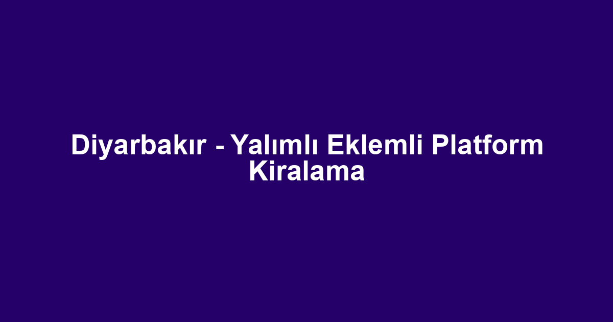 Diyarbakır - Yalımlı Eklemli Platform Kiralama