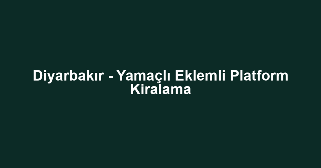 Diyarbakır - Yamaçlı Eklemli Platform Kiralama