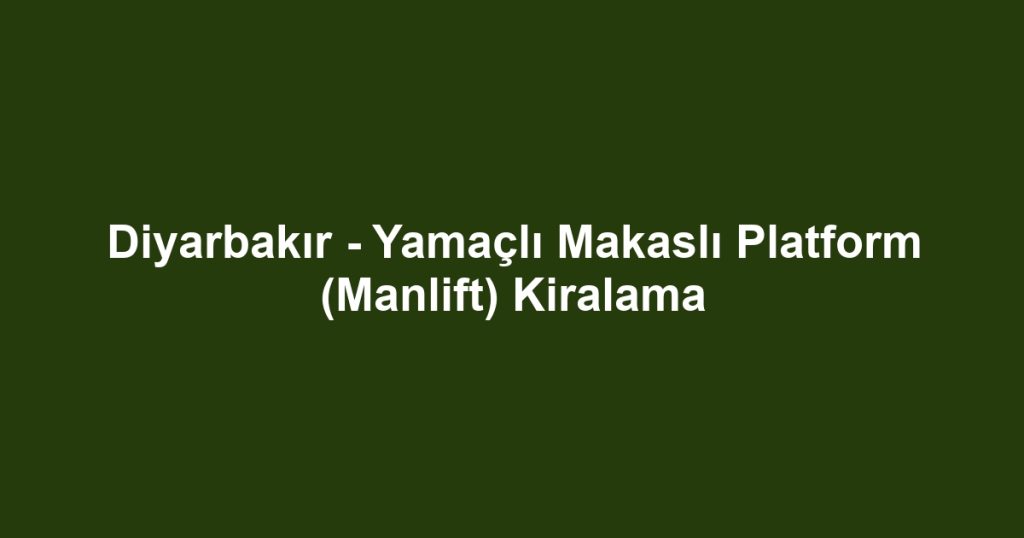 Diyarbakır - Yamaçlı Makaslı Platform (Manlift) Kiralama