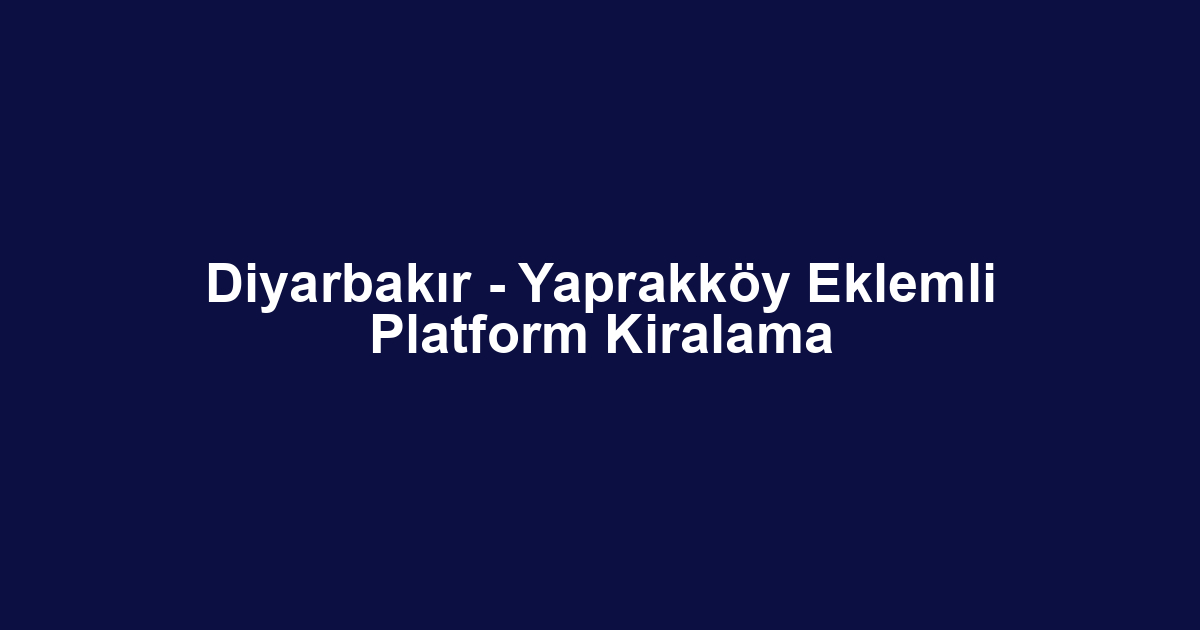 Diyarbakır - Yaprakköy Eklemli Platform Kiralama