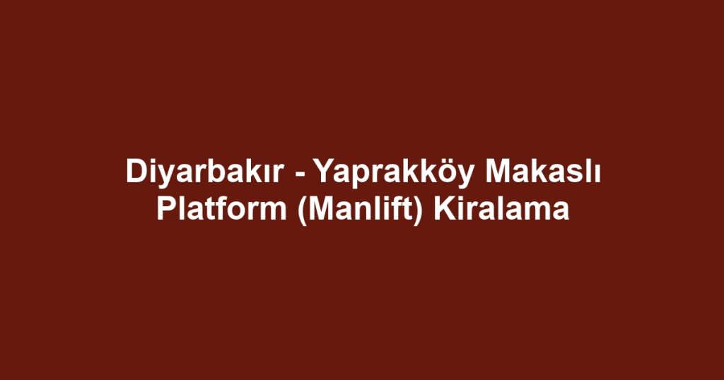 Diyarbakır - Yaprakköy Makaslı Platform (Manlift) Kiralama