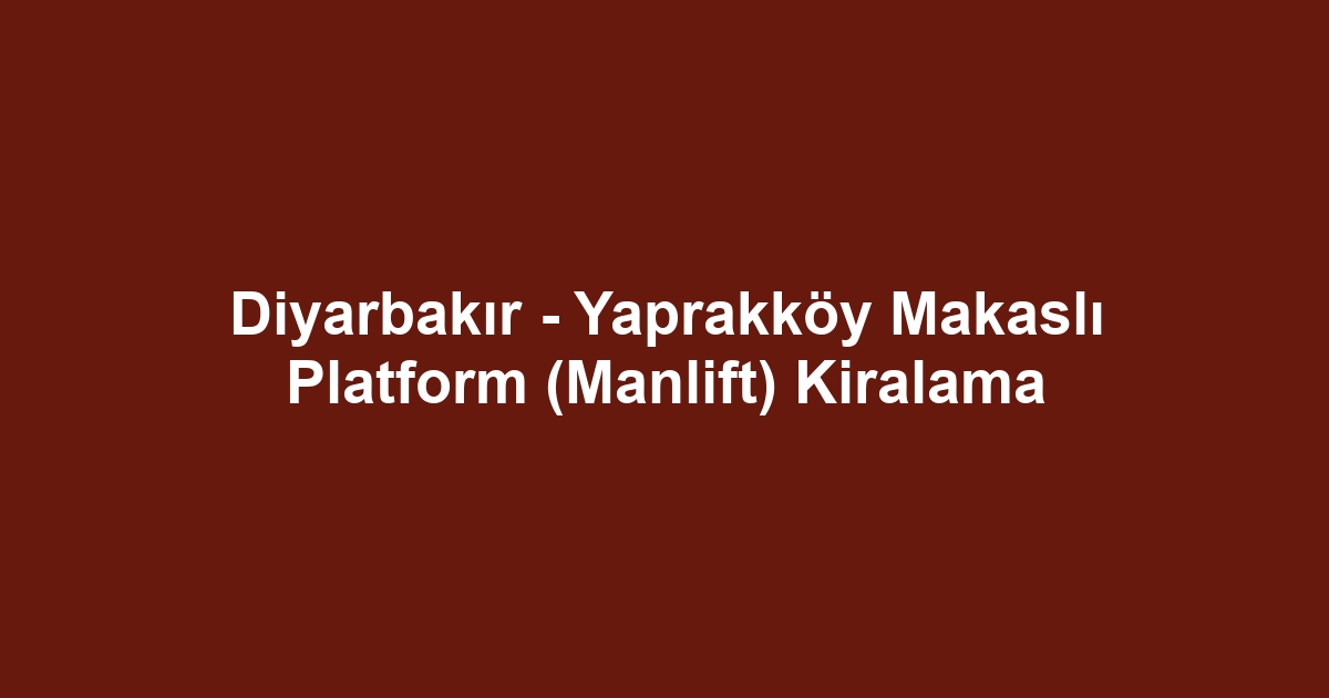 Diyarbakır - Yaprakköy Makaslı Platform (Manlift) Kiralama
