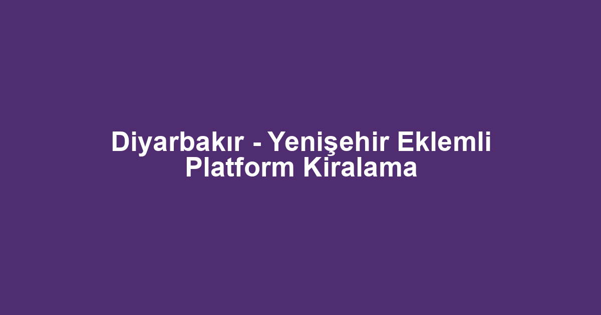Diyarbakır - Yenişehir Eklemli Platform Kiralama