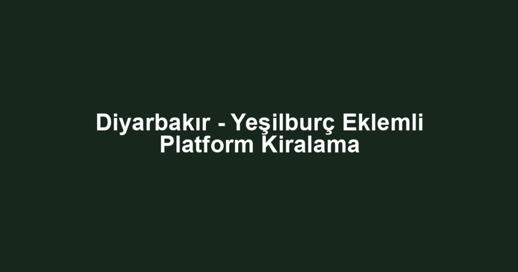 Diyarbakır - Yeşilburç Eklemli Platform Kiralama