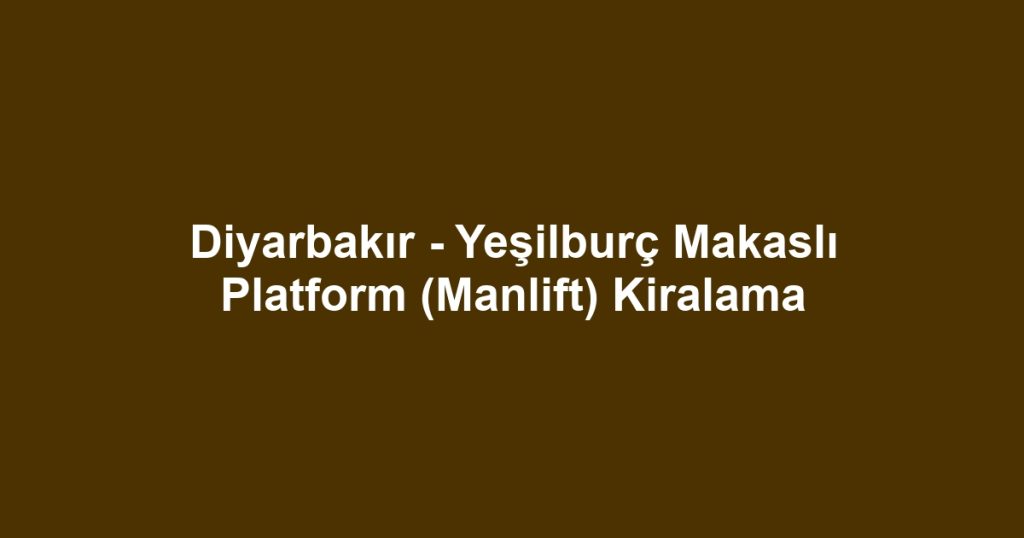 Diyarbakır - Yeşilburç Makaslı Platform (Manlift) Kiralama