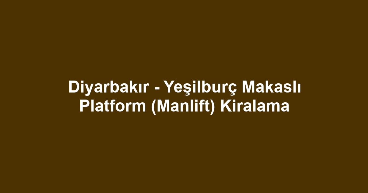 Diyarbakır - Yeşilburç Makaslı Platform (Manlift) Kiralama