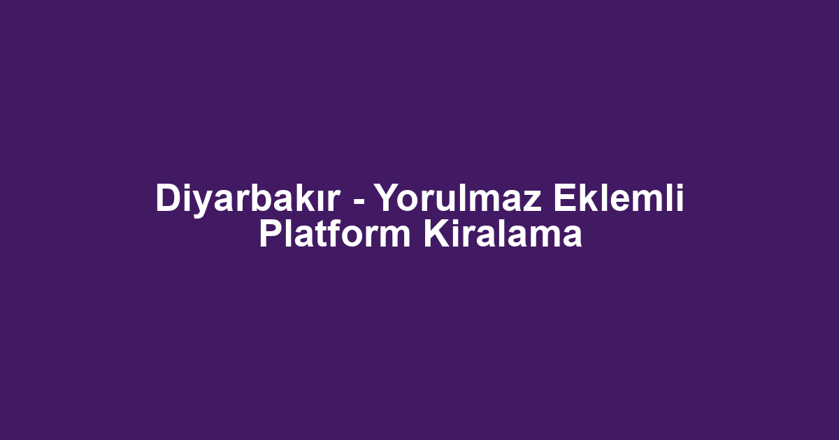 Diyarbakır - Yorulmaz Eklemli Platform Kiralama