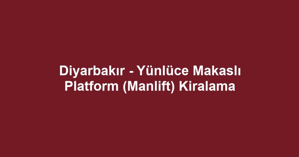 Diyarbakır - Yünlüce Makaslı Platform (Manlift) Kiralama