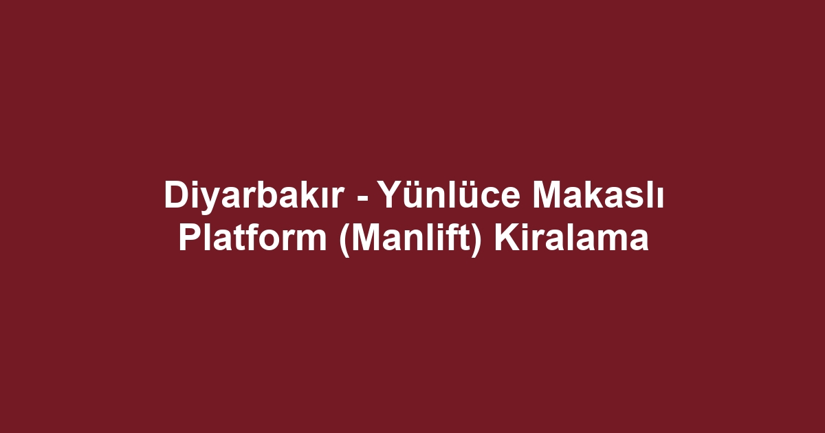 Diyarbakır - Yünlüce Makaslı Platform (Manlift) Kiralama