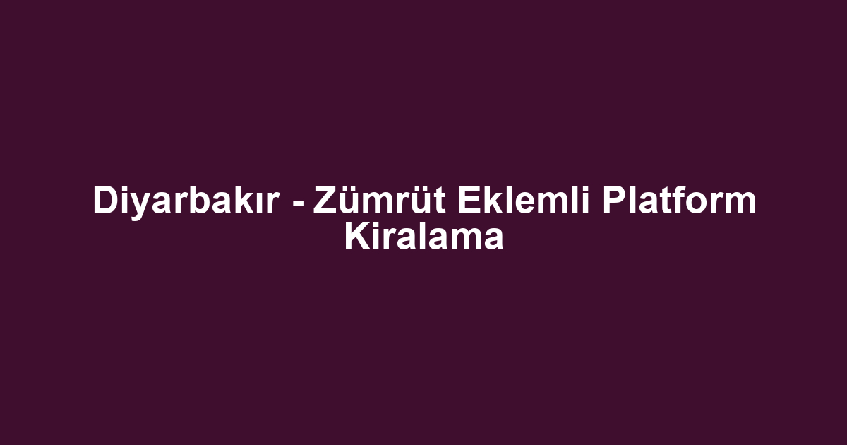 Diyarbakır - Zümrüt Eklemli Platform Kiralama