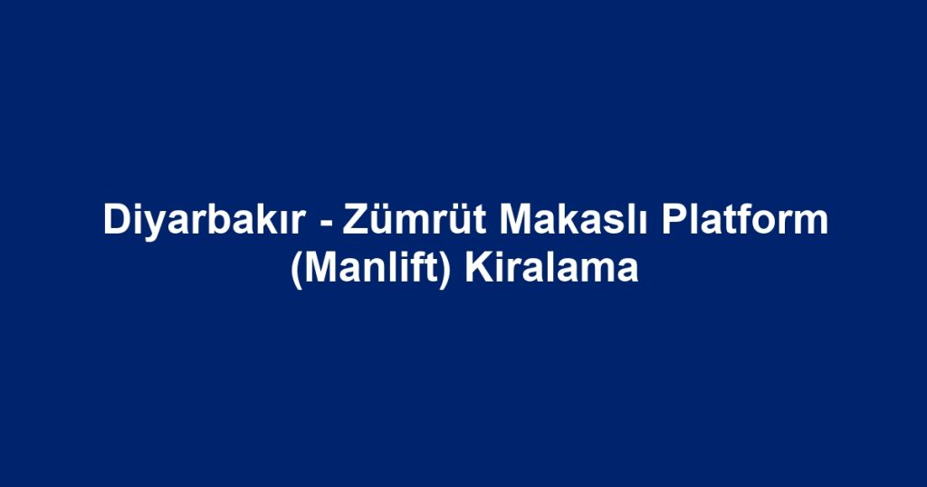 Diyarbakır - Zümrüt Makaslı Platform (Manlift) Kiralama