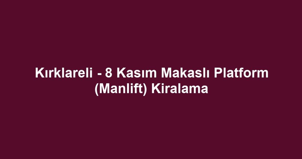 Kırklareli - 8 Kasım Makaslı Platform (Manlift) Kiralama